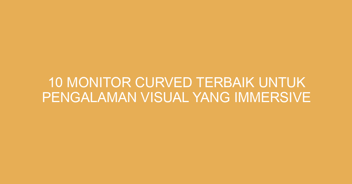 10 Monitor Curved Terbaik untuk Pengalaman Visual yang Immersive