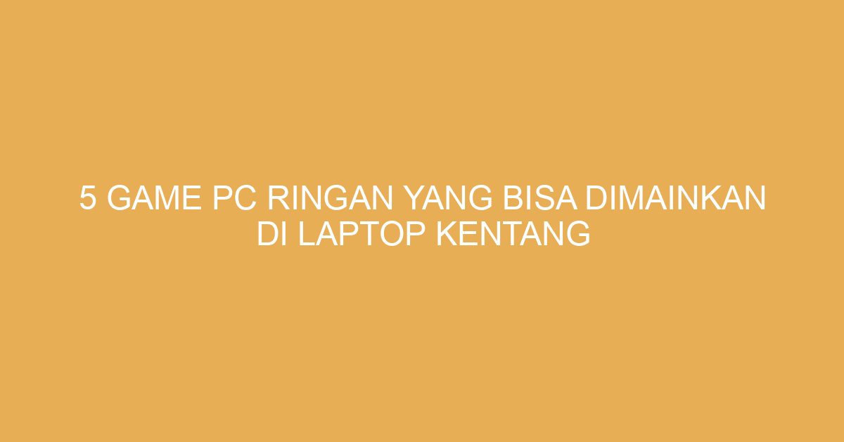 5 Game PC Ringan yang Bisa Dimainkan di Laptop Kentang