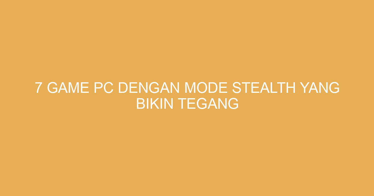 7 Game PC dengan Mode Stealth yang Bikin Tegang